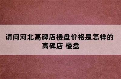 请问河北高碑店楼盘价格是怎样的 高碑店 楼盘